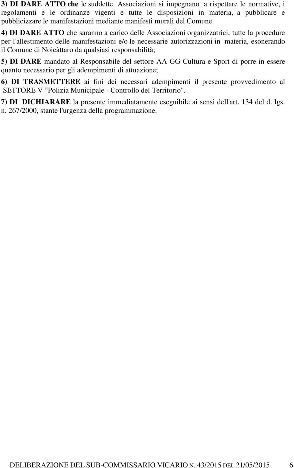 4) DI DARE ATTO che saranno a carico delle Associazioni organizzatrici, tutte la procedure per l'allestimento delle manifestazioni e/o le necessarie autorizzazioni in materia, esonerando il Comune di