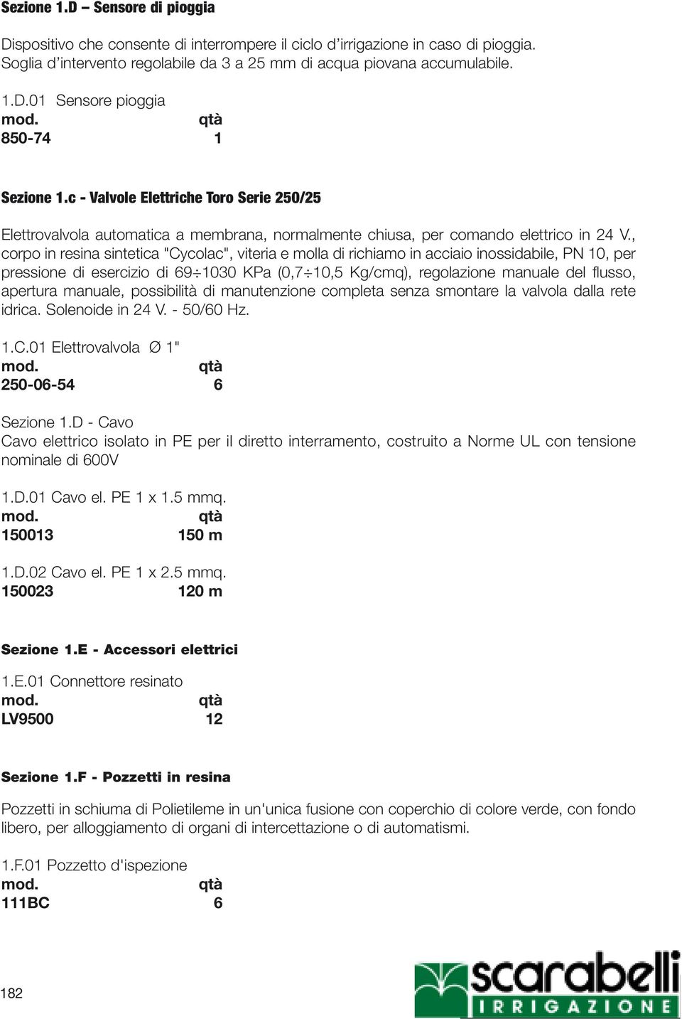 , corpo in resina sintetica "Cycolac", viteria e molla di richiamo in acciaio inossidabile, PN 10, per pressione di esercizio di 69 1030 KPa (0,7 10,5 Kg/cmq), regolazione manuale del flusso,