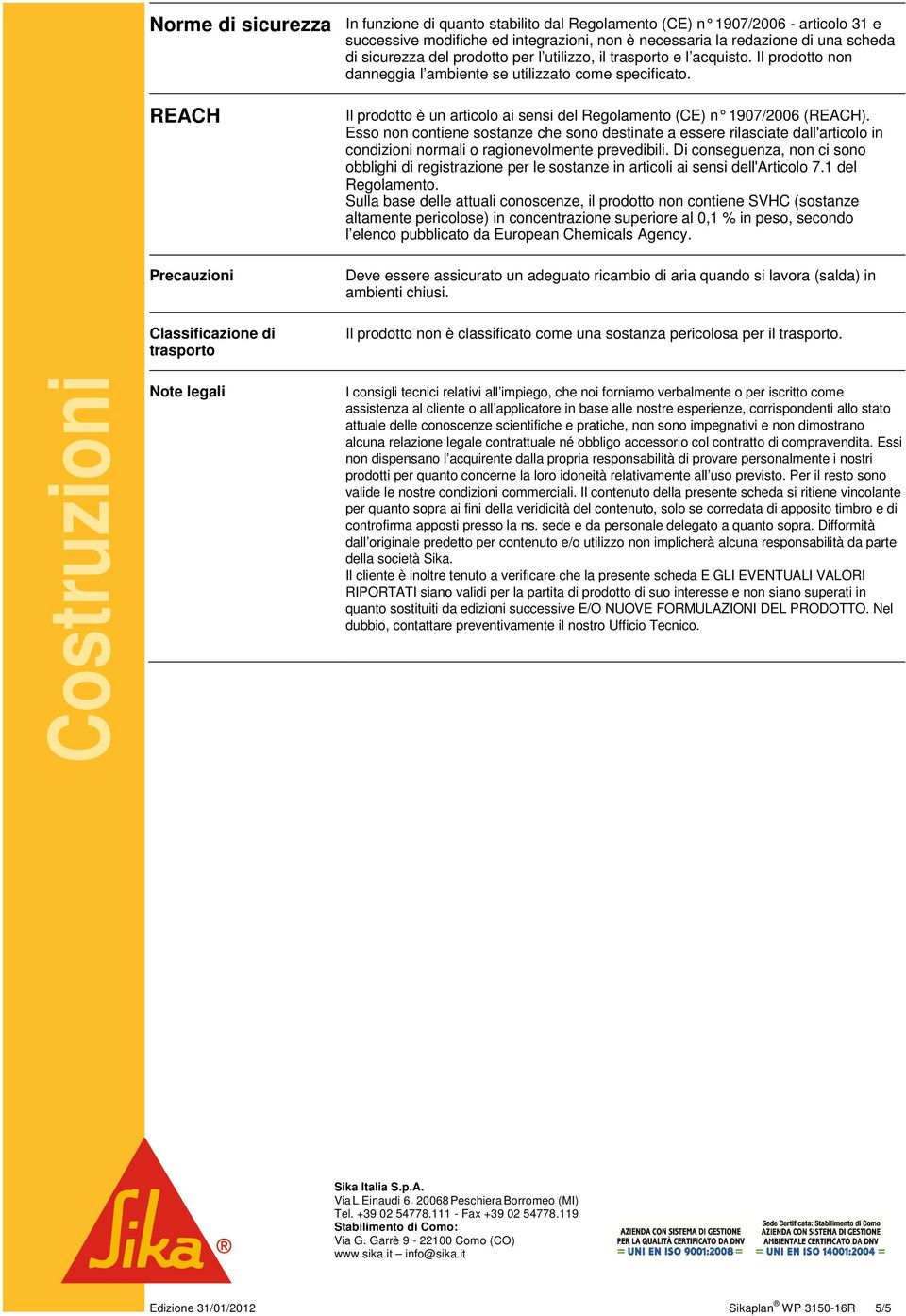 REACH Precauzioni Classificazione di trasporto Il prodotto è un articolo ai sensi del Regolamento (CE) n 1907/2006 (REACH).