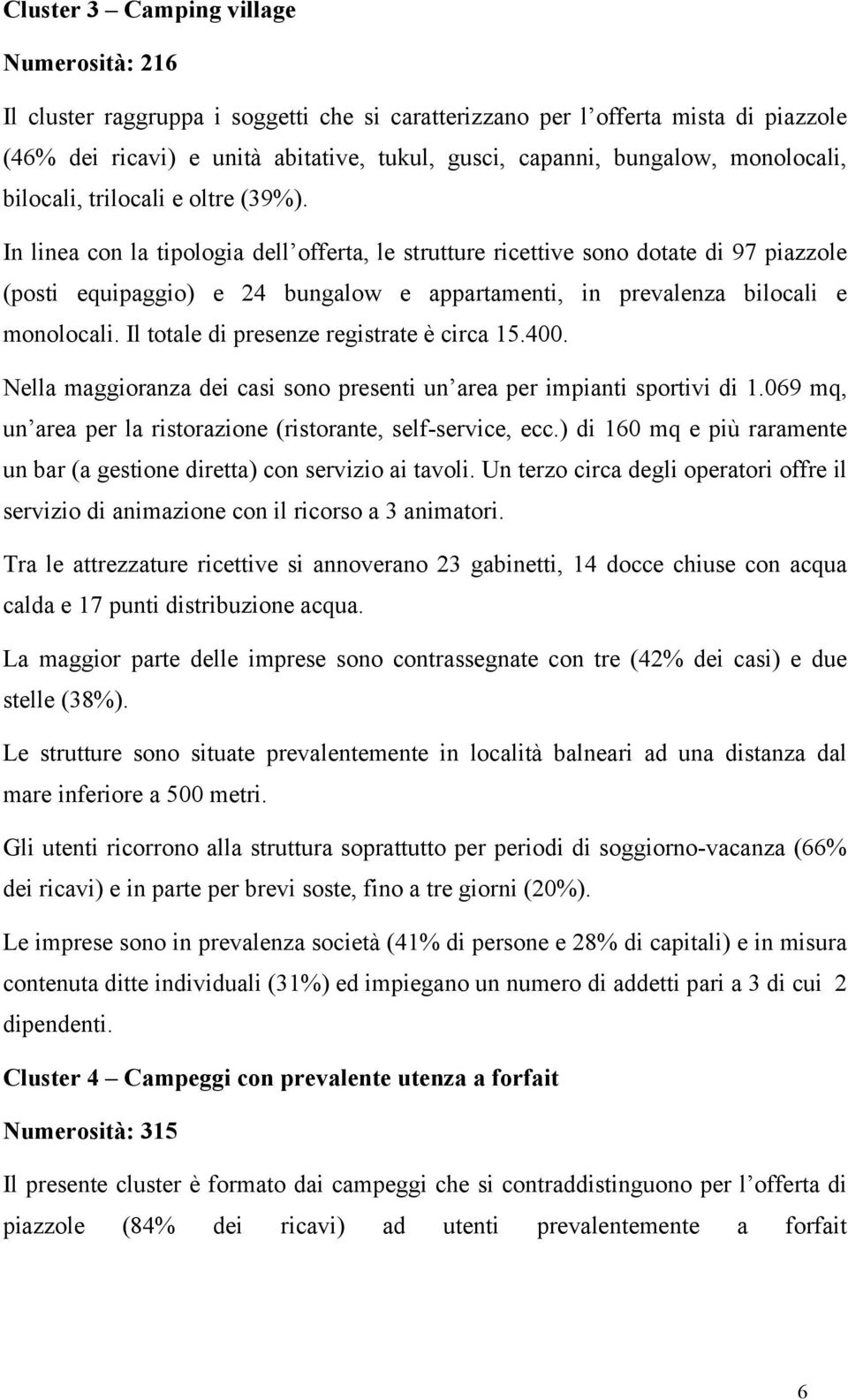 In linea con la tipologia dell offerta, le strutture ricettive sono dotate di 97 piazzole (posti equipaggio) e 24 bungalow e appartamenti, in prevalenza bilocali e monolocali.