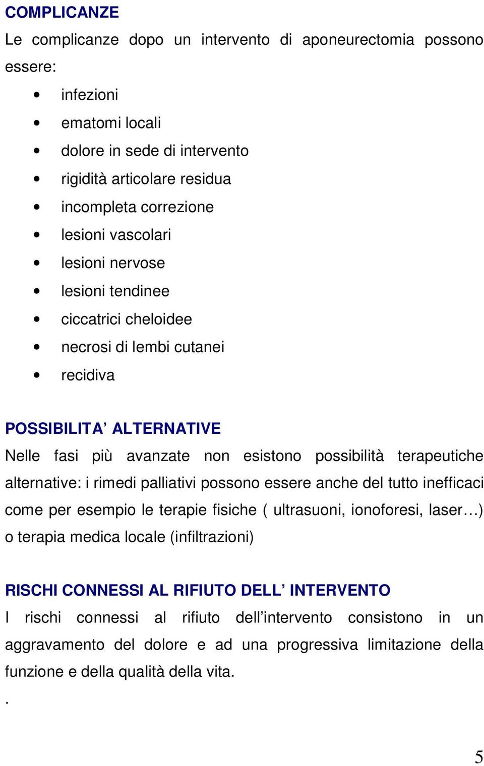 alternative: i rimedi palliativi possono essere anche del tutto inefficaci come per esempio le terapie fisiche ( ultrasuoni, ionoforesi, laser ) o terapia medica locale (infiltrazioni) RISCHI