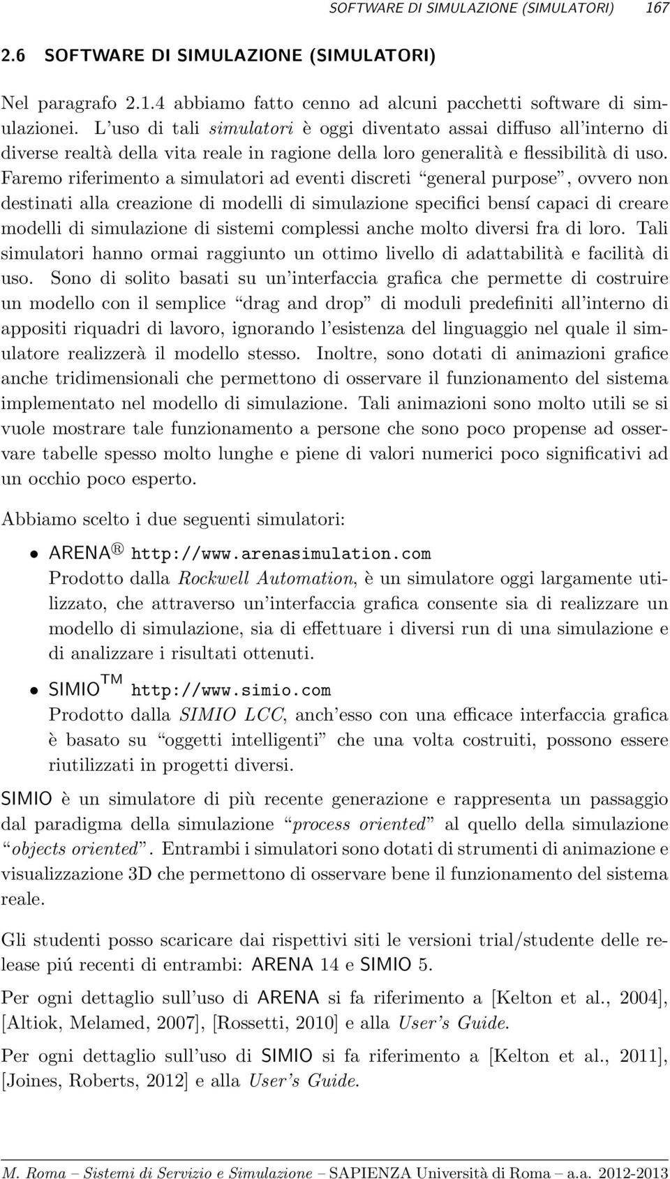 Faremo riferimento a simulatori ad eventi discreti general purpose, ovvero non destinati alla creazione di modelli di simulazione specifici bensí capaci di creare modelli di simulazione di sistemi