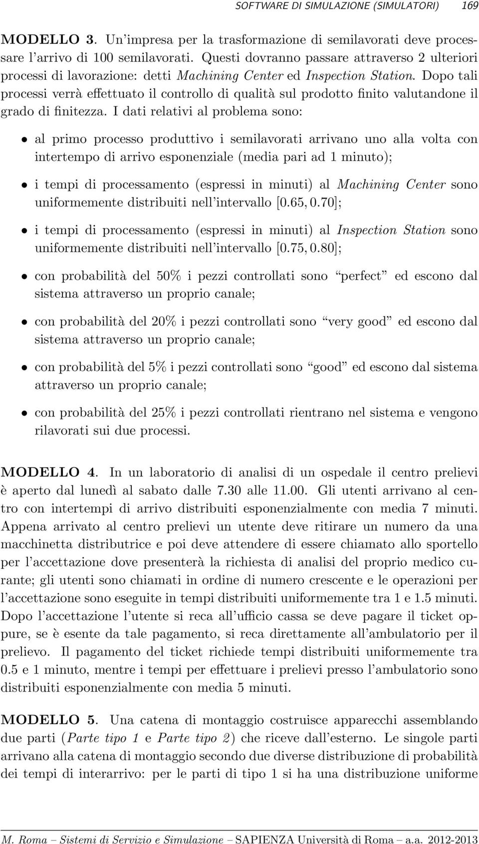 Dopo tali processi verrà effettuato il controllo di qualità sul prodotto finito valutandone il grado di finitezza.