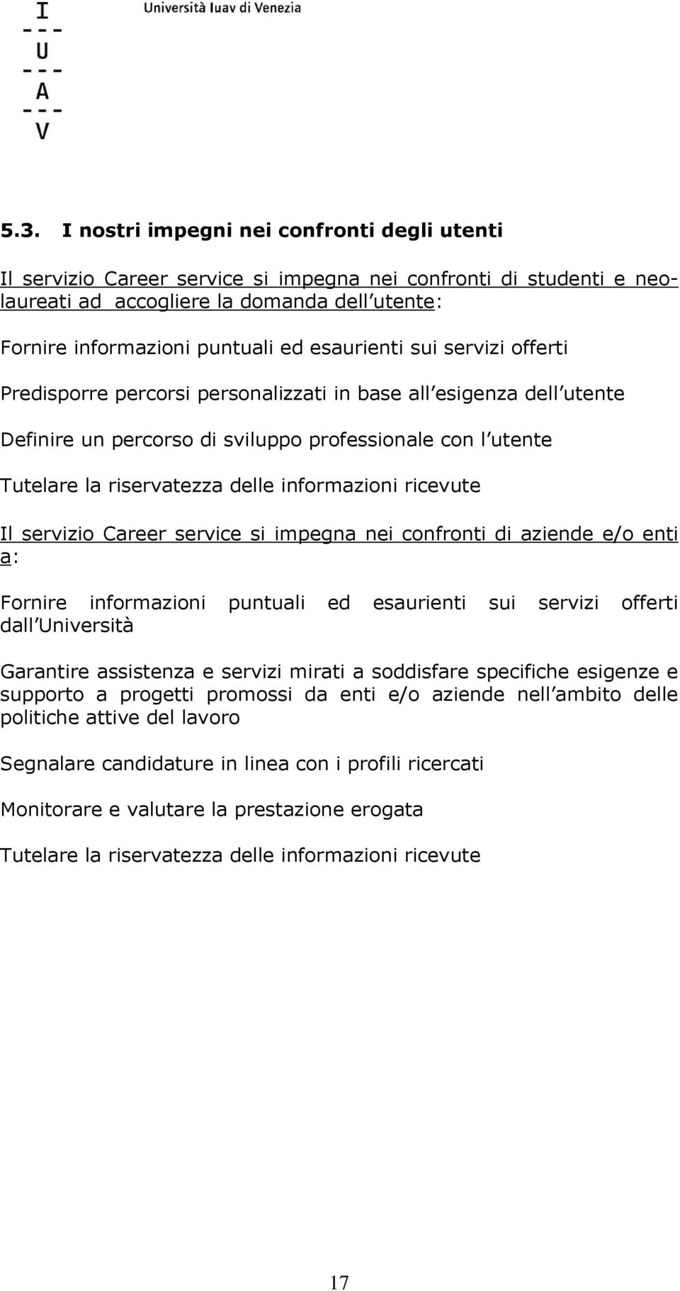 informazioni ricevute Il servizio Career service si impegna nei confronti di aziende e/o enti a: Fornire informazioni puntuali ed esaurienti sui servizi offerti dall Università Garantire assistenza e