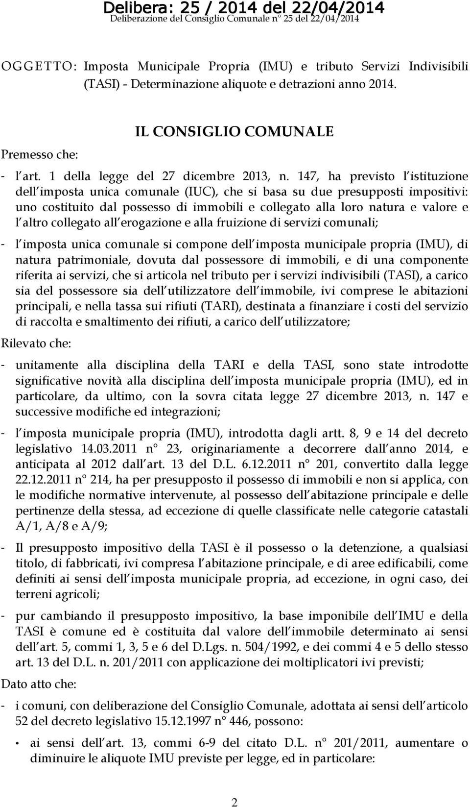 147, ha previsto l istituzione dell imposta unica comunale (IUC), che si basa su due presupposti impositivi: uno costituito dal possesso di immobili e collegato alla loro natura e valore e l altro