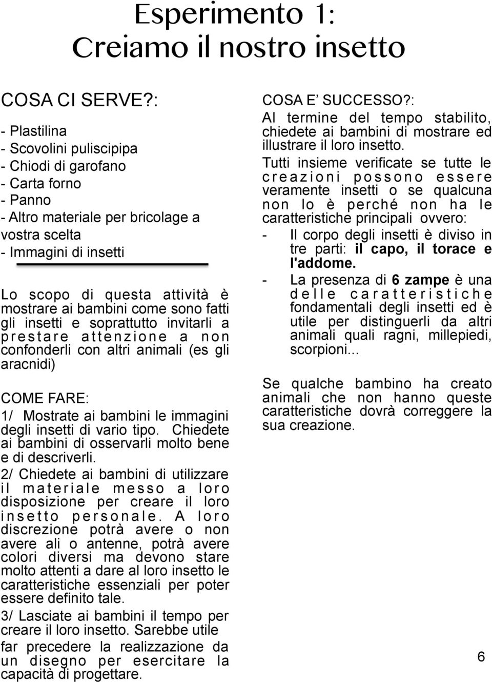 bambini come sono fatti gli insetti e soprattutto invitarli a prestare attenzione a non confonderli con altri animali (es gli aracnidi) COME FARE: 1/ Mostrate ai bambini le immagini degli insetti di