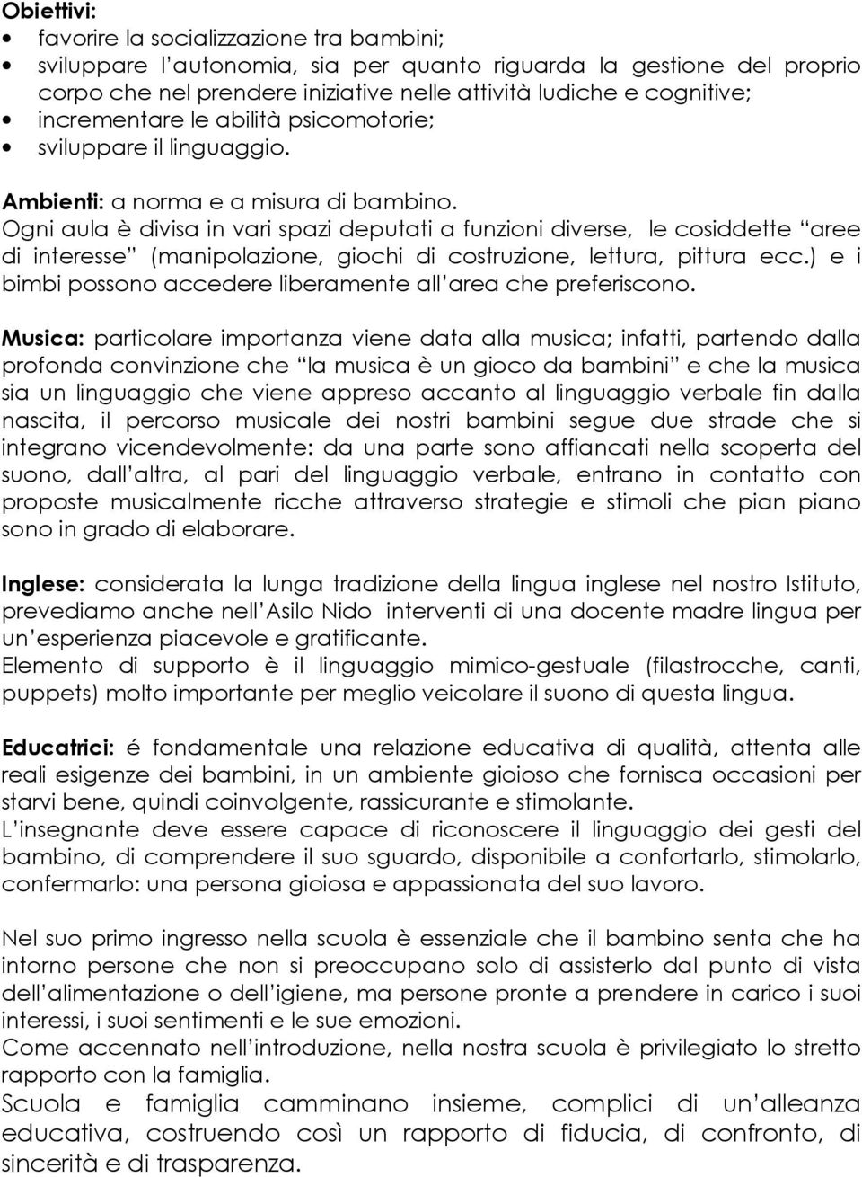 Ogni aula è divisa in vari spazi deputati a funzioni diverse, le cosiddette aree di interesse (manipolazione, giochi di costruzione, lettura, pittura ecc.