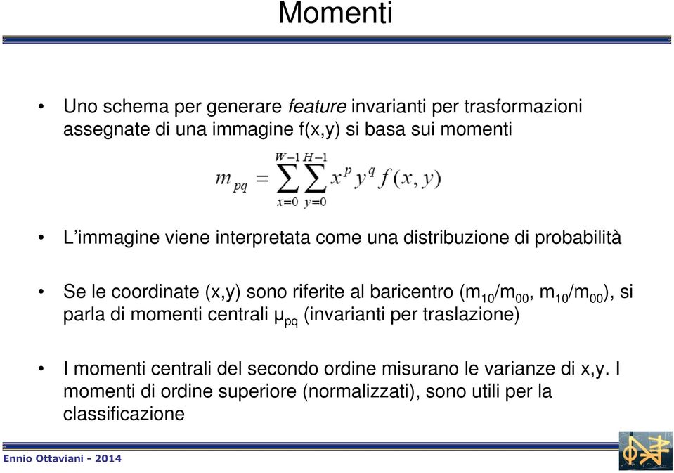 baricentro (m 10 /m 00, m 10 /m 00 ), si parla di momenti centrali µ pq (invarianti per traslazione) I momenti centrali