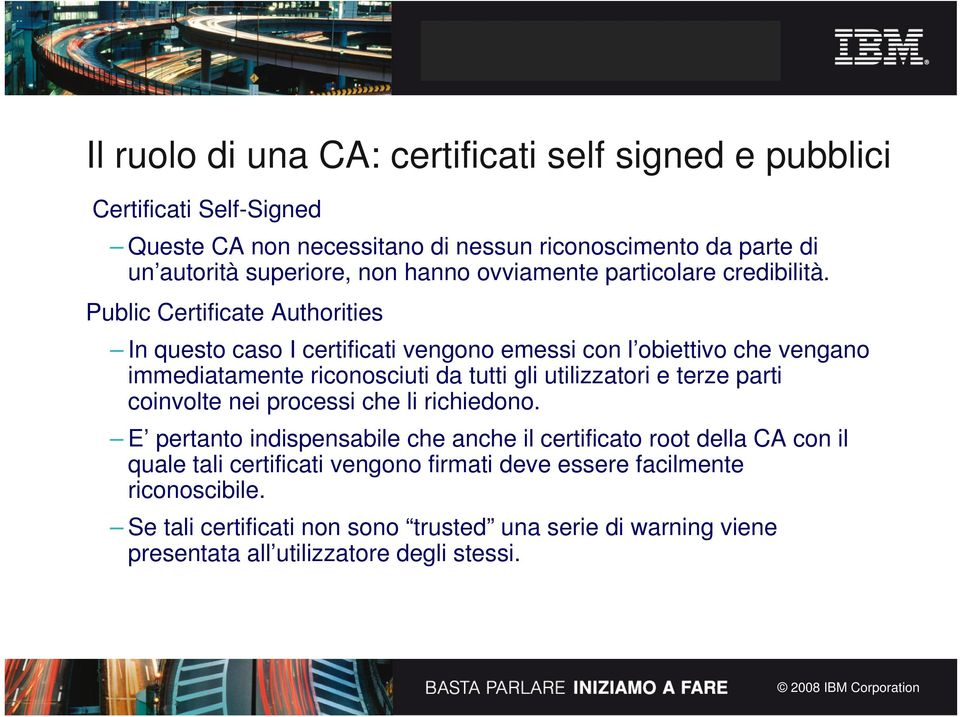 Public Certificate Authorities In questo caso I certificati vengono emessi con l obiettivo che vengano immediatamente riconosciuti da tutti gli utilizzatori e terze