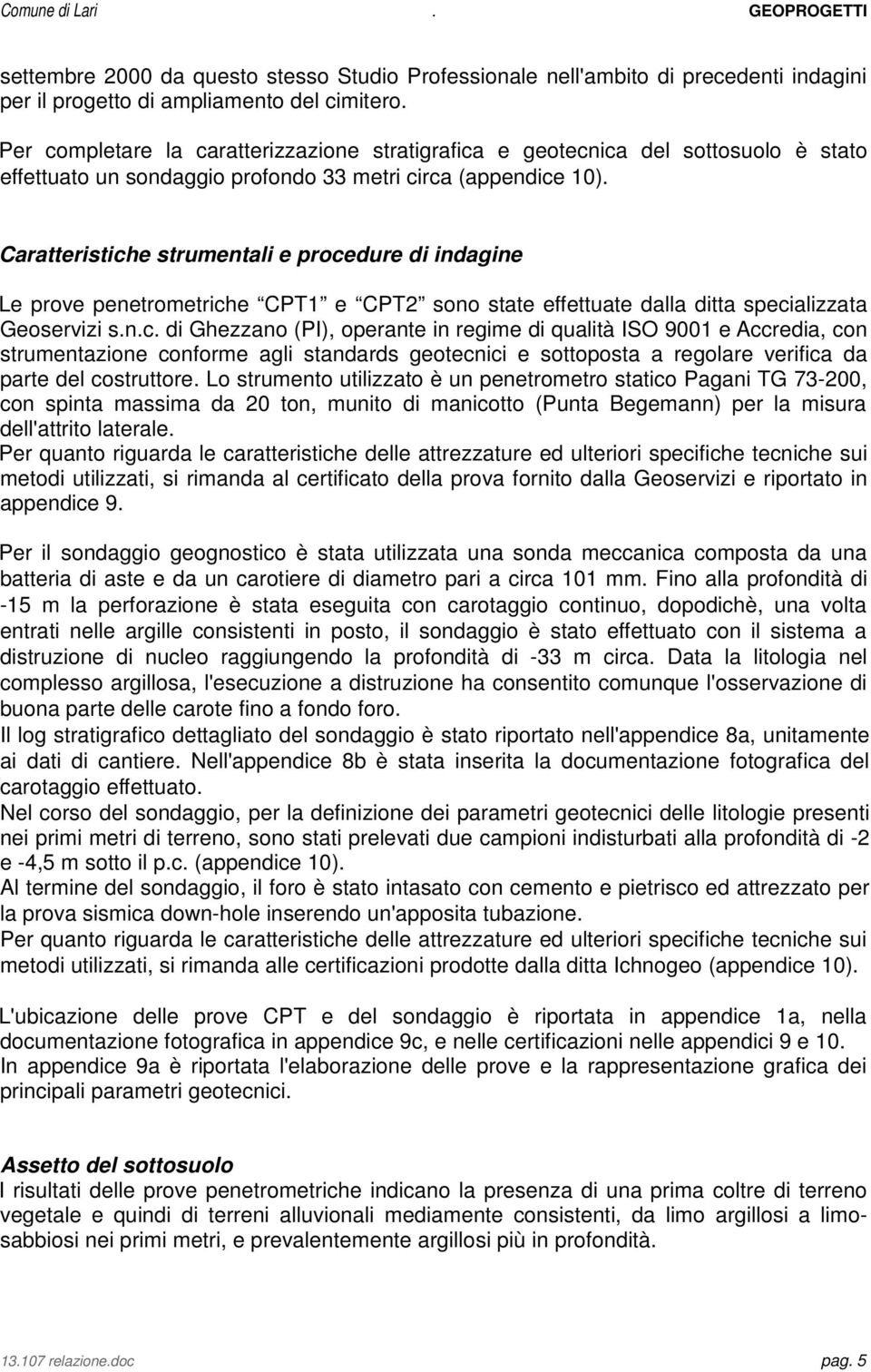 Caratteristiche strumentali e procedure di indagine Le prove penetrometriche CPT1 e CPT2 sono state effettuate dalla ditta specializzata Geoservizi s.n.c. di Ghezzano (PI), operante in regime di qualità ISO 9001 e Accredia, con strumentazione conforme agli standards geotecnici e sottoposta a regolare verifica da parte del costruttore.