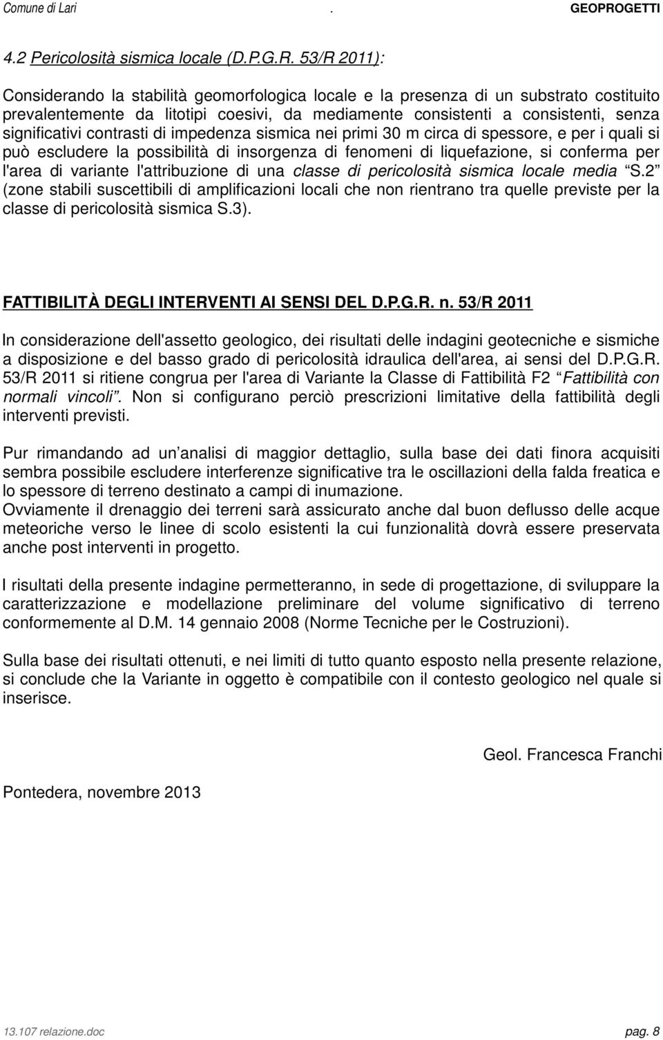 contrasti di impedenza sismica nei primi 30 m circa di spessore, e per i quali si può escludere la possibilità di insorgenza di fenomeni di liquefazione, si conferma per l'area di variante