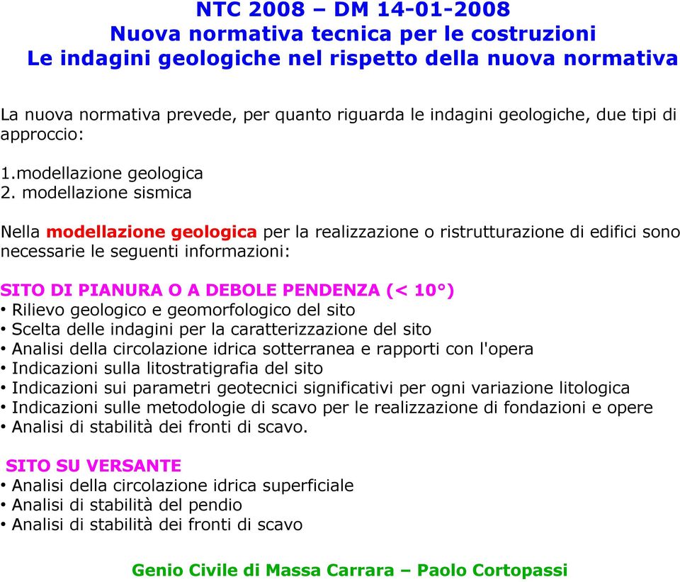 modellazione sismica Nella modellazione geologica per la realizzazione o ristrutturazione di edifici sono necessarie le seguenti informazioni: SITO DI PIANURA O A DEBOLE PENDENZA (< 10 ) Rilievo