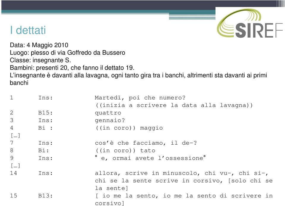 ((inizia a scrivere la data alla lavagna)) 2 B15: quattro 3 Ins: gennaio? 4 Bi : ((in coro)) maggio [ ] 7 Ins: cos è che facciamo, il de-?