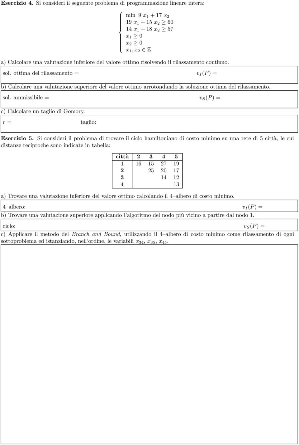 continuo. sol. ottima del rilassamento = v I (P )= b) Calcolare una valutazione superiore del valore ottimo arrotondando la soluzione ottima del rilassamento. sol. ammissibile = v S (P )= c) Calcolare un taglio di Gomory.