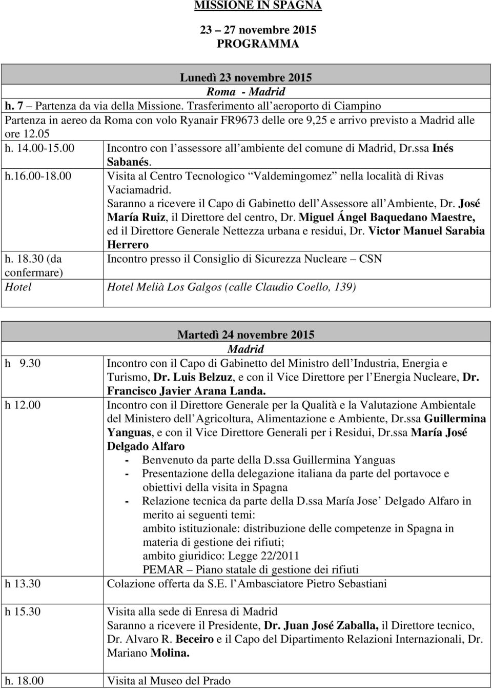 00 Incontro con l assessore all ambiente del comune di Madrid, Dr.ssa Inés Sabanés. h.16.00-18.00 Visita al Centro Tecnologico Valdemingomez nella località di Rivas Vaciamadrid.