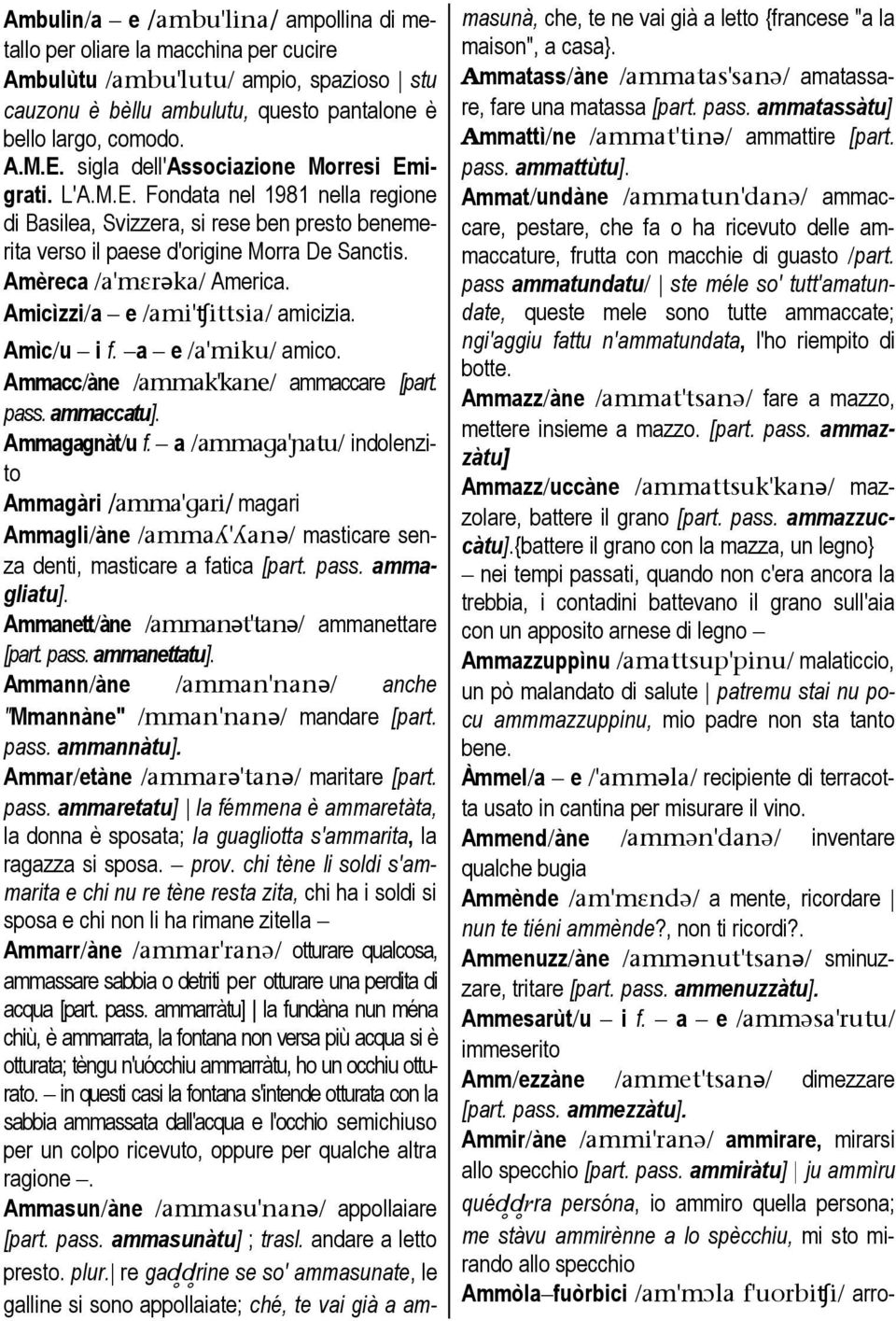 Amèreca /a'mer@ka/ America. Amicìzzi/a e /ami'tittsia/ amicizia. Amìc/u i f. a e /a'miku/ amico. Ammacc/àne /ammak'kane/ ammaccare [part. pass. ammaccatu]. Ammagagnàt/u f.