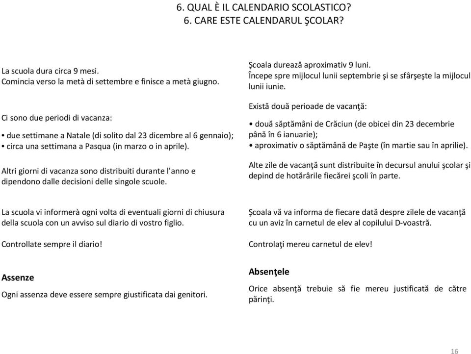 Altri giorni di vacanza sono distribuiti durante l anno e dipendono dalle decisioni delle singole scuole. Şcoala durează aproximativ 9 luni.