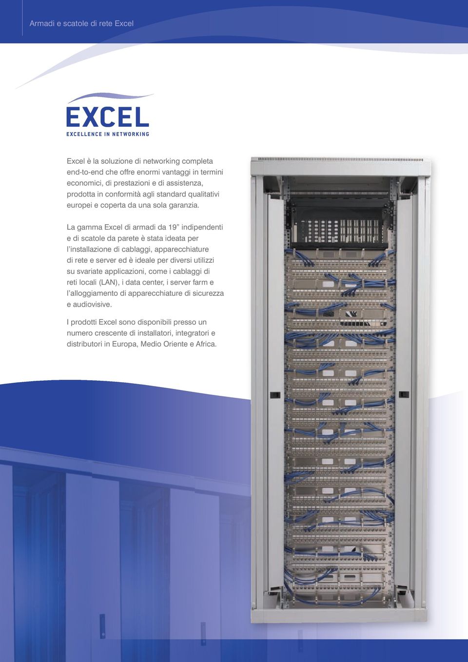 La gamma Excel di armadi da 19 indipendenti e di scatole da parete è stata ideata per l installazione di cablaggi, apparecchiature di rete e server ed è ideale per diversi utilizzi su