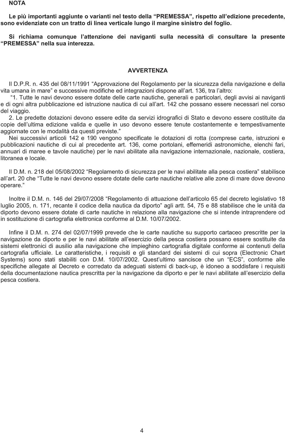 viganti sulla necessità di consultare la presente PREMESSA nella sua interezza. AVVERTENZA Il D.P.R. n. 435 del 08/11/1991 Approvazione del Regolamento per la sicurezza della navigazione e della vita umana in mare e successive modifiche ed integrazioni dispone all art.