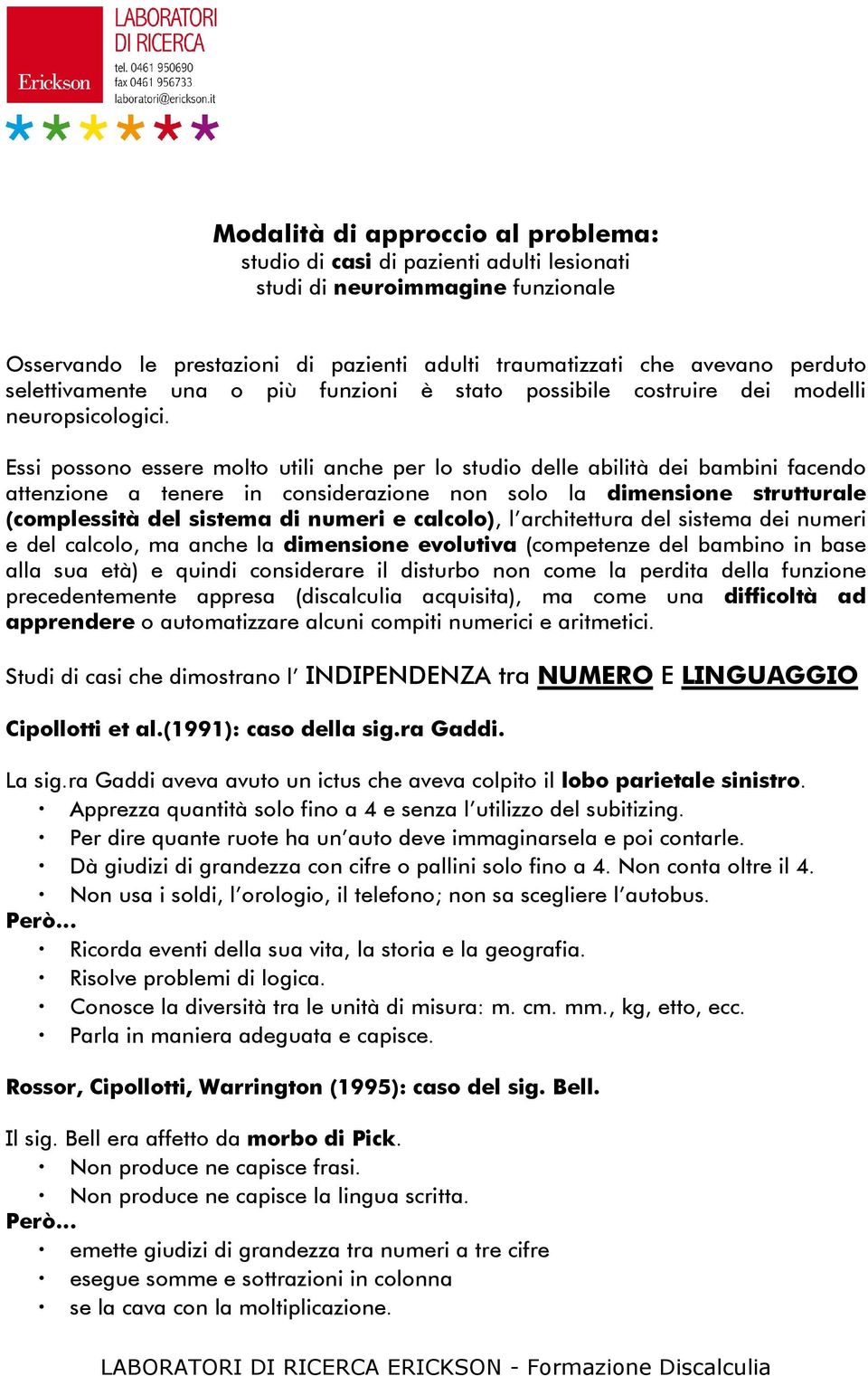 Essi possono essere molto utili anche per lo studio delle abilità dei bambini facendo attenzione a tenere in considerazione non solo la dimensione strutturale (complessità del sistema di numeri e