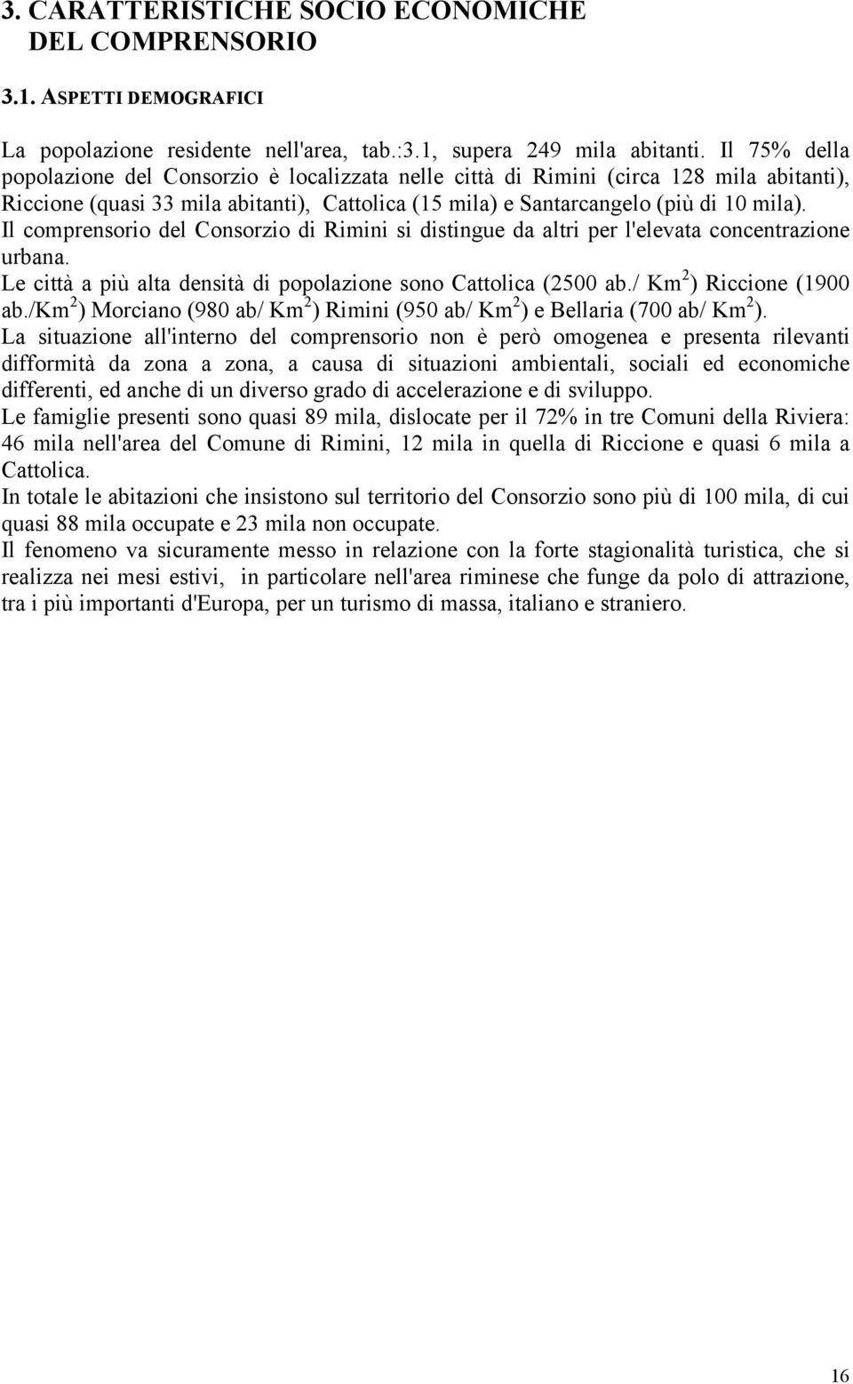 Il comprensorio del Consorzio di Rimini si distingue da altri per l'elevata concentrazione urbana. Le città a più alta densità di popolazione sono Cattolica (2500 ab./ Km 2 ) Riccione (1900 ab.