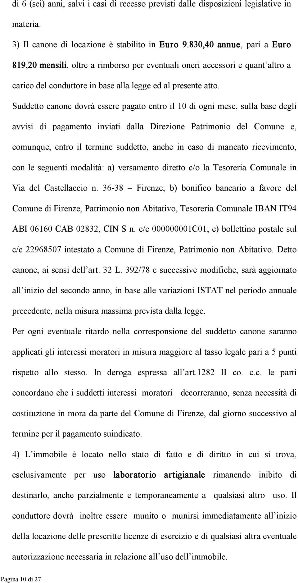 Suddetto canone dovrà essere pagato entro il 10 di ogni mese, sulla base degli avvisi di pagamento inviati dalla Direzione Patrimonio del Comune e, comunque, entro il termine suddetto, anche in caso