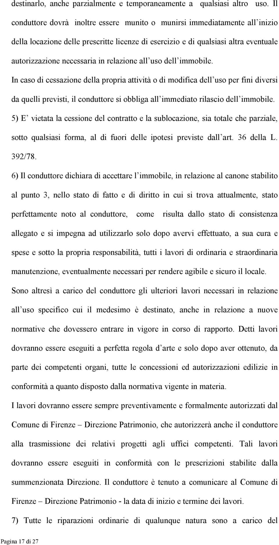 relazione all uso dell immobile. In caso di cessazione della propria attività o di modifica dell uso per fini diversi da quelli previsti, il conduttore si obbliga all immediato rilascio dell immobile.