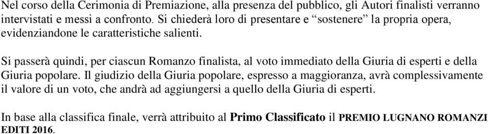 Si passerà quindi, per ciascun Romanzo finalista, al voto immediato della Giuria di esperti e della Giuria popolare.