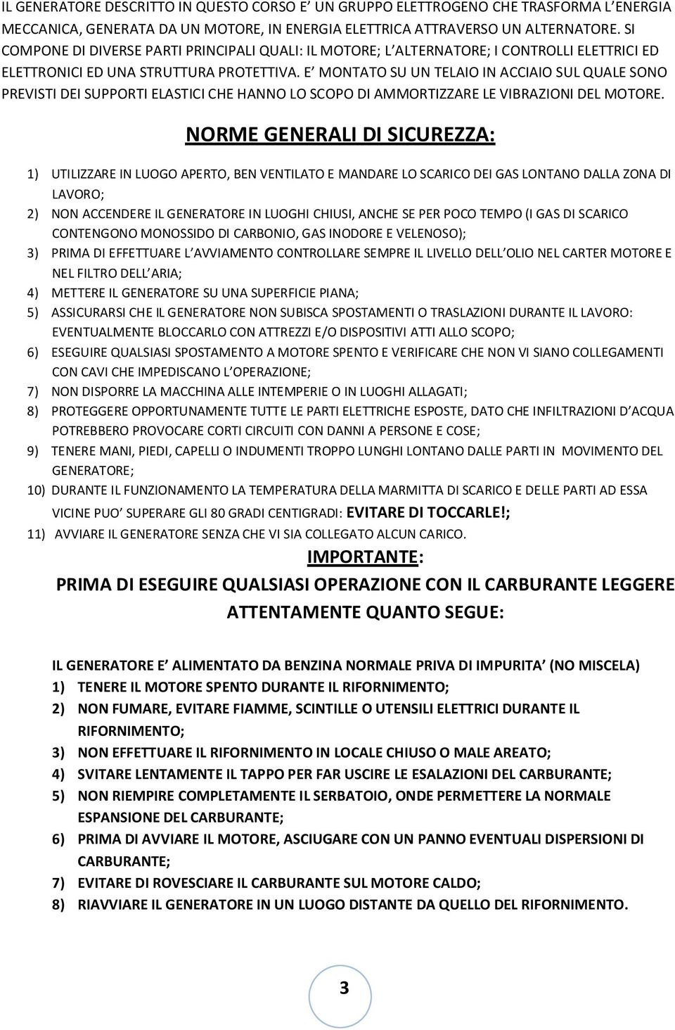 E MONTATO SU UN TELAIO IN ACCIAIO SUL QUALE SONO PREVISTI DEI SUPPORTI ELASTICI CHE HANNO LO SCOPO DI AMMORTIZZARE LE VIBRAZIONI DEL MOTORE.