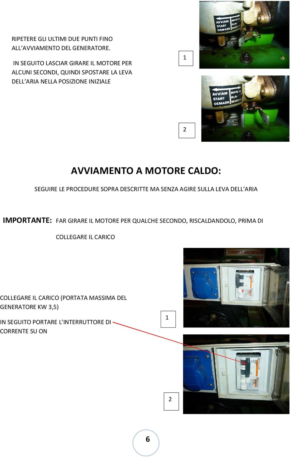 AVVIAMENTO A MOTORE CALDO: SEGUIRE LE PROCEDURE SOPRA DESCRITTE MA SENZA AGIRE SULLA LEVA DELL ARIA IMPORTANTE: FAR GIRARE