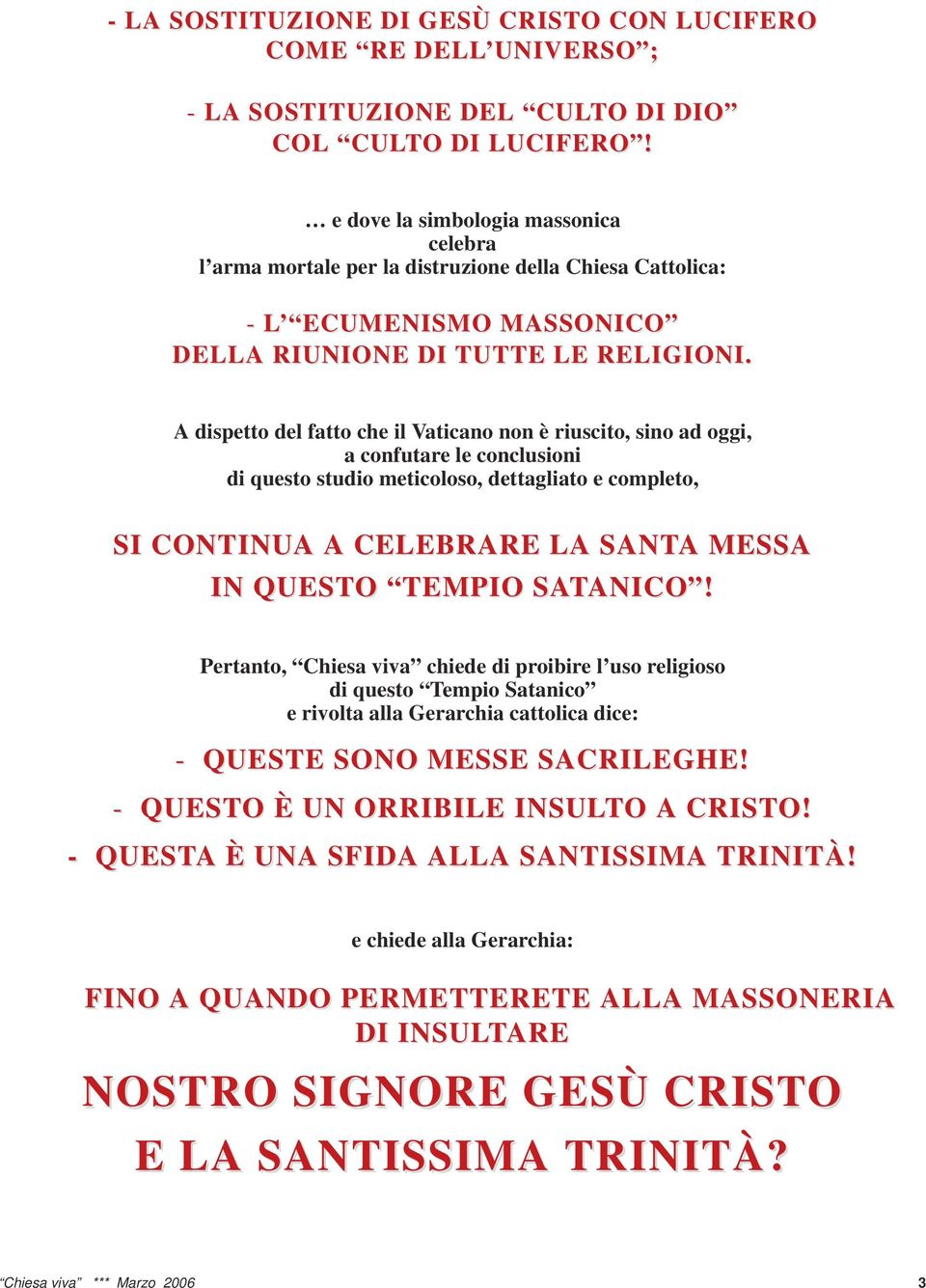 A dispetto del fatto che il Vaticano non è riuscito, sino ad oggi, a confutare le conclusioni di questo studio meticoloso, dettagliato e completo, SI CONTINUA A CELEBRARE LA SANTA A MESSA IN QUESTO O