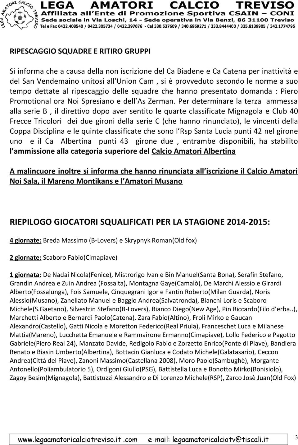 Per determinare la terza ammessa alla serie B, il direttivo dopo aver sentito le quarte classificate Mignagola e Club 40 Frecce Tricolori dei due gironi della serie C (che hanno rinunciato), le