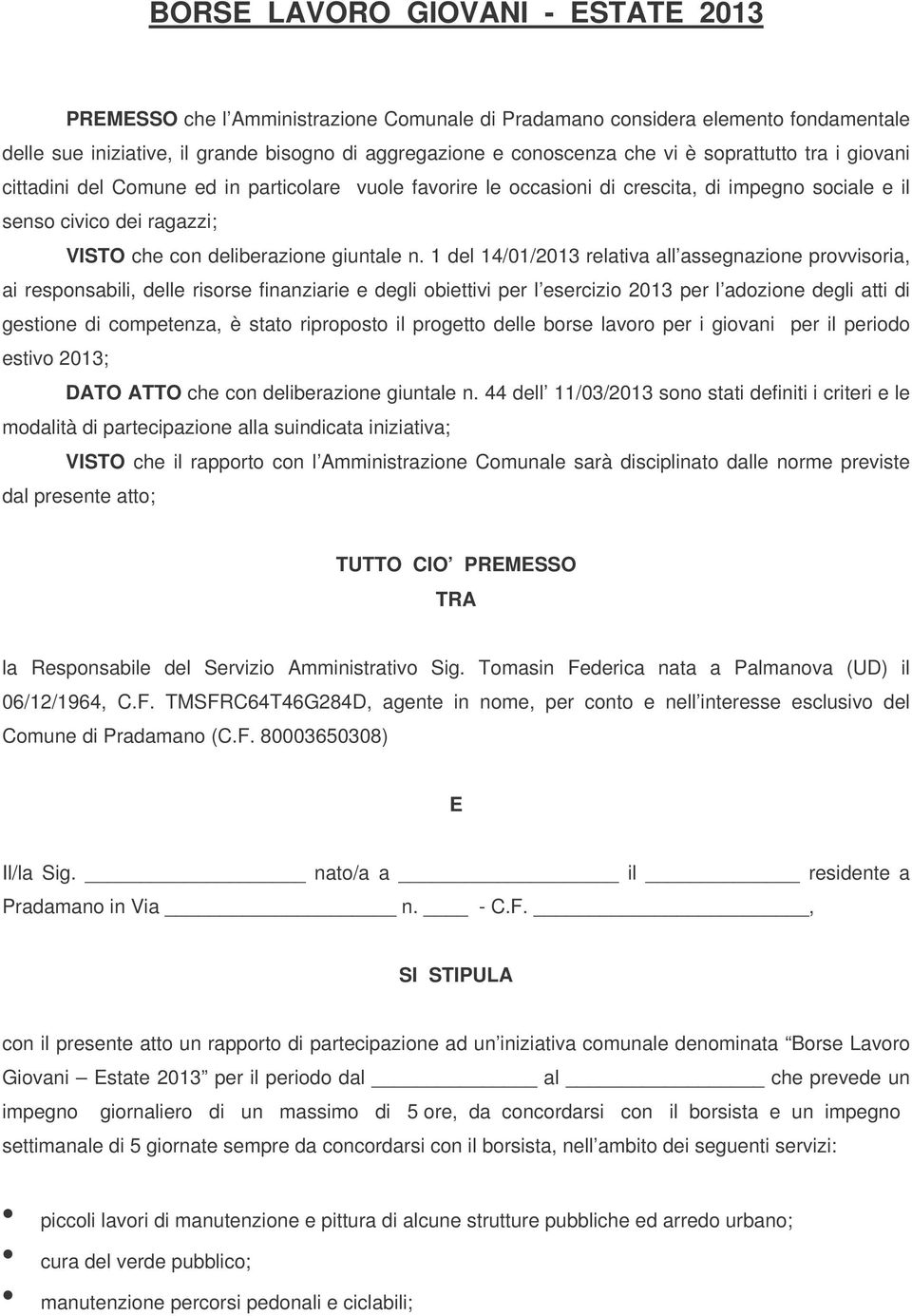 1 del 14/01/2013 relativa all assegnazione provvisoria, ai responsabili, delle risorse finanziarie e degli obiettivi per l esercizio 2013 per l adozione degli atti di gestione di competenza, è stato