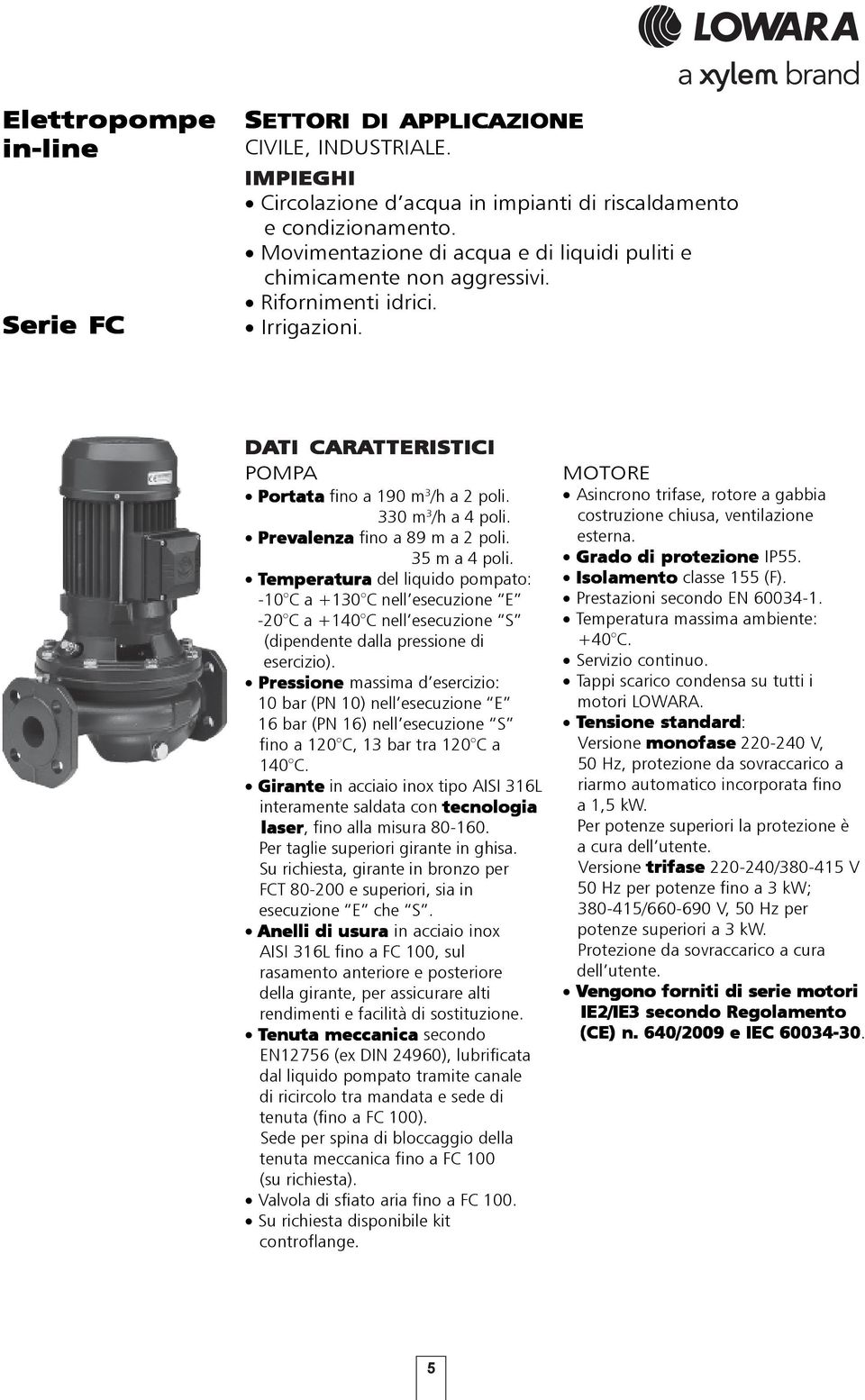 330 m 3 /h a 4 poli. Prevalenza fino a 89 m a 2 poli. 35 m a 4 poli.