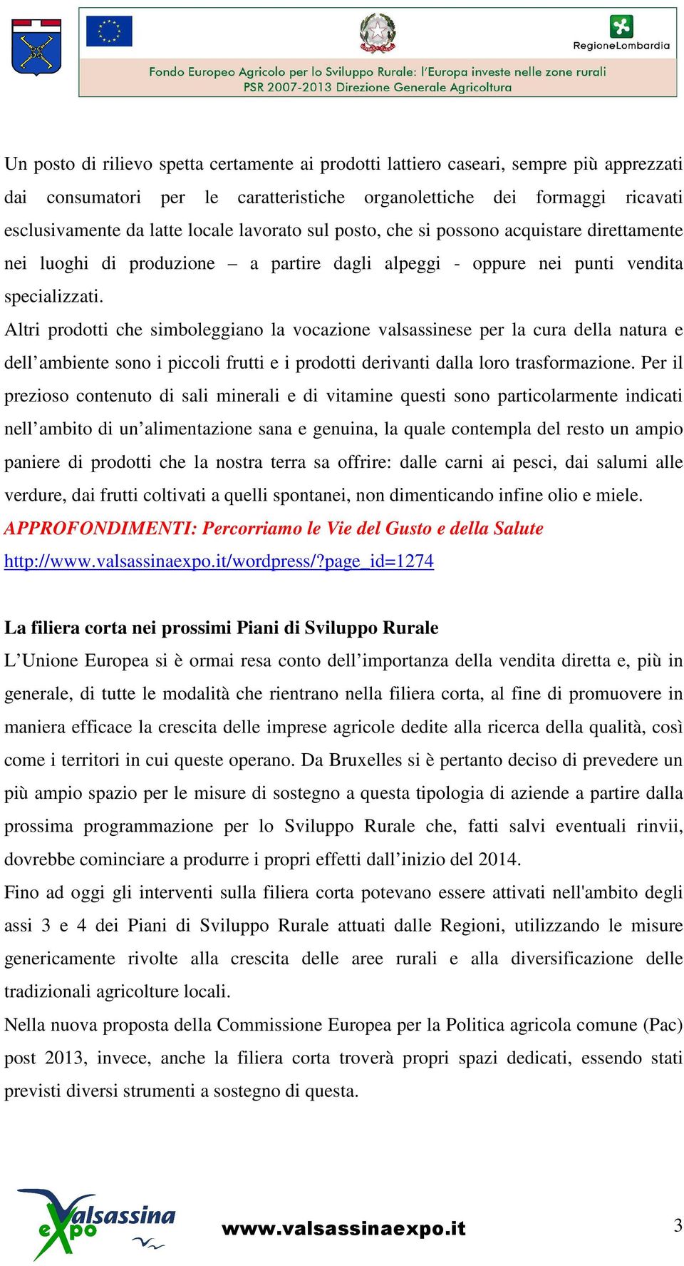 Altri prodotti che simboleggiano la vocazione valsassinese per la cura della natura e dell ambiente sono i piccoli frutti e i prodotti derivanti dalla loro trasformazione.