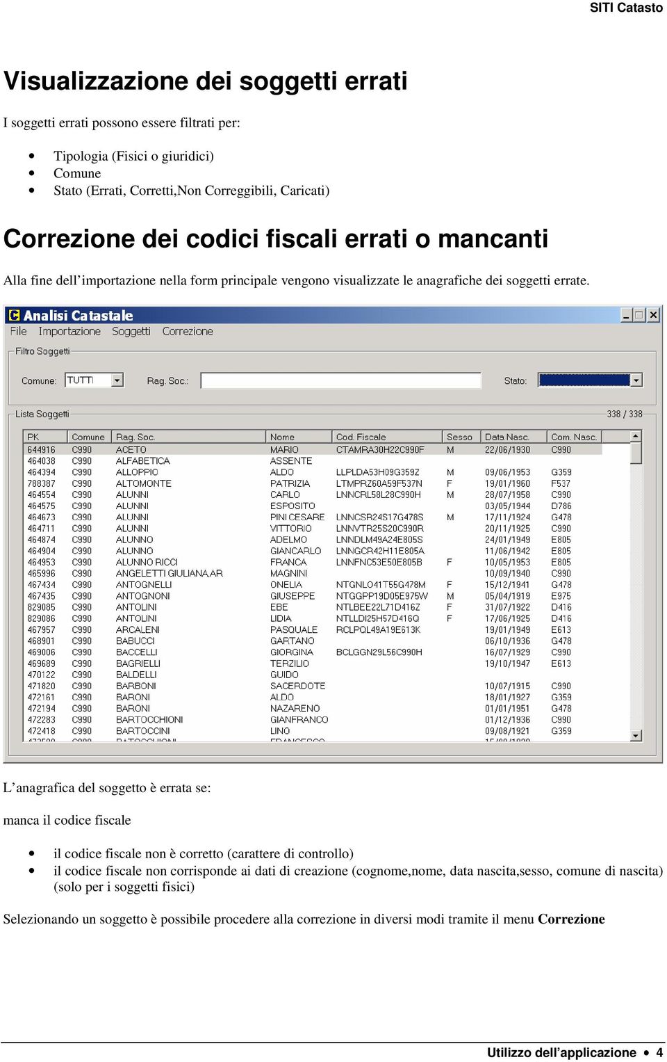 L anagrafica del soggetto è errata se: manca il codice fiscale il codice fiscale non è corretto (carattere di controllo) il codice fiscale non corrisponde ai dati di creazione