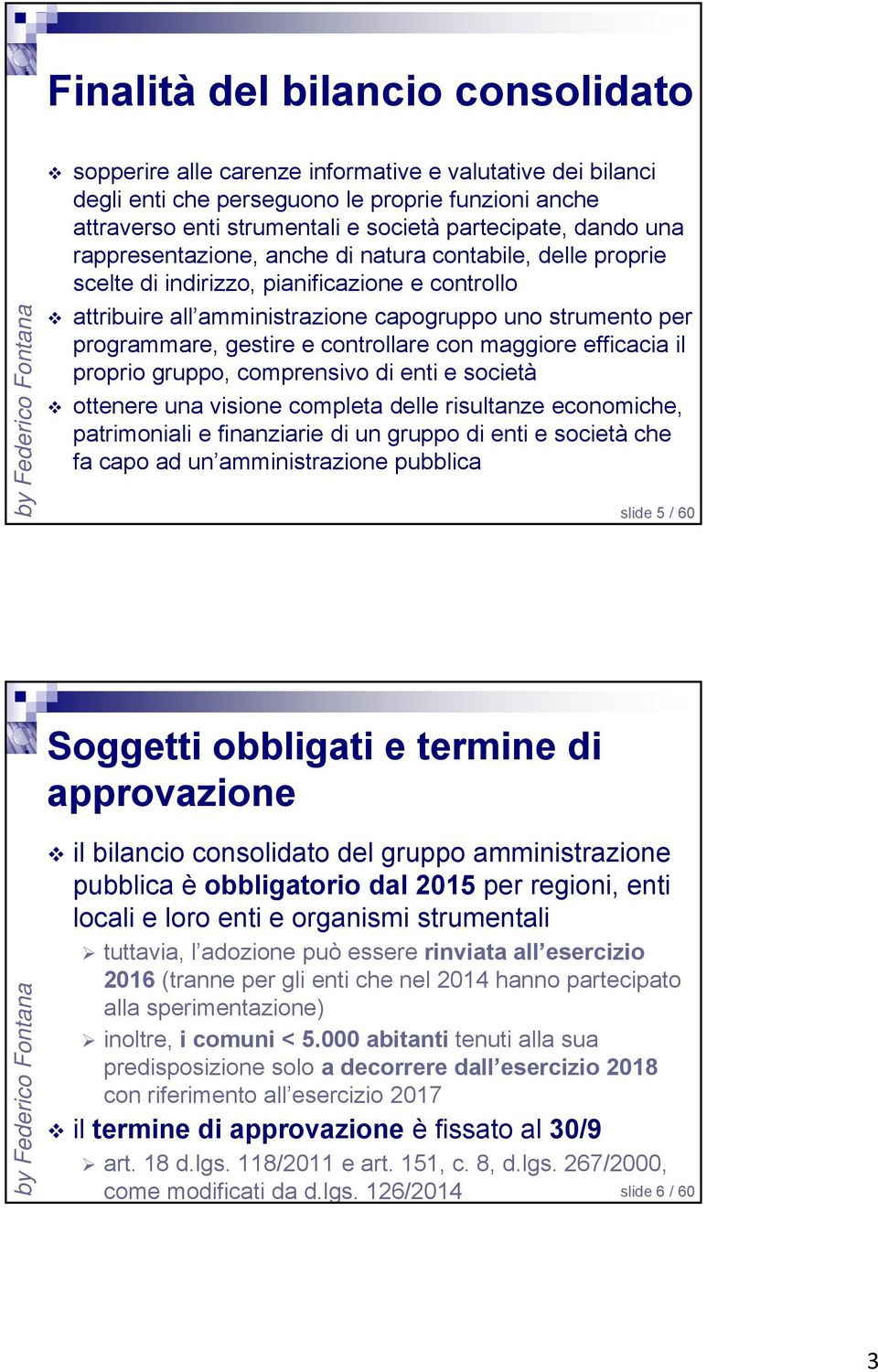 controllare con maggiore efficacia il proprio gruppo, comprensivo di enti e società ottenere una visione completa delle risultanze economiche, patrimoniali e finanziarie di un gruppo di enti e