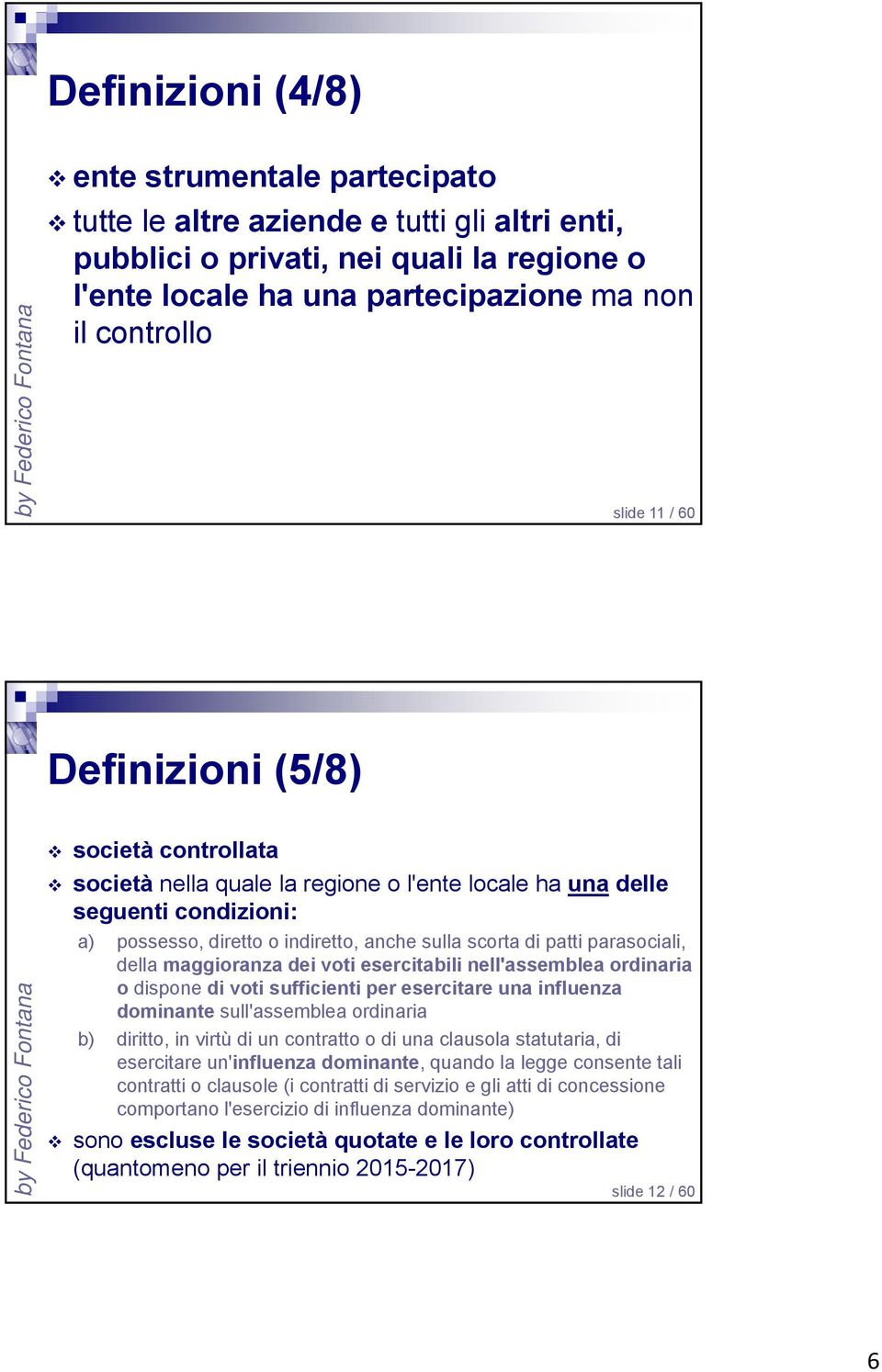 parasociali, della maggioranza dei voti esercitabili nell'assemblea ordinaria o dispone di voti sufficienti per esercitare una influenza dominante sull'assemblea ordinaria b) diritto, in virtù di un