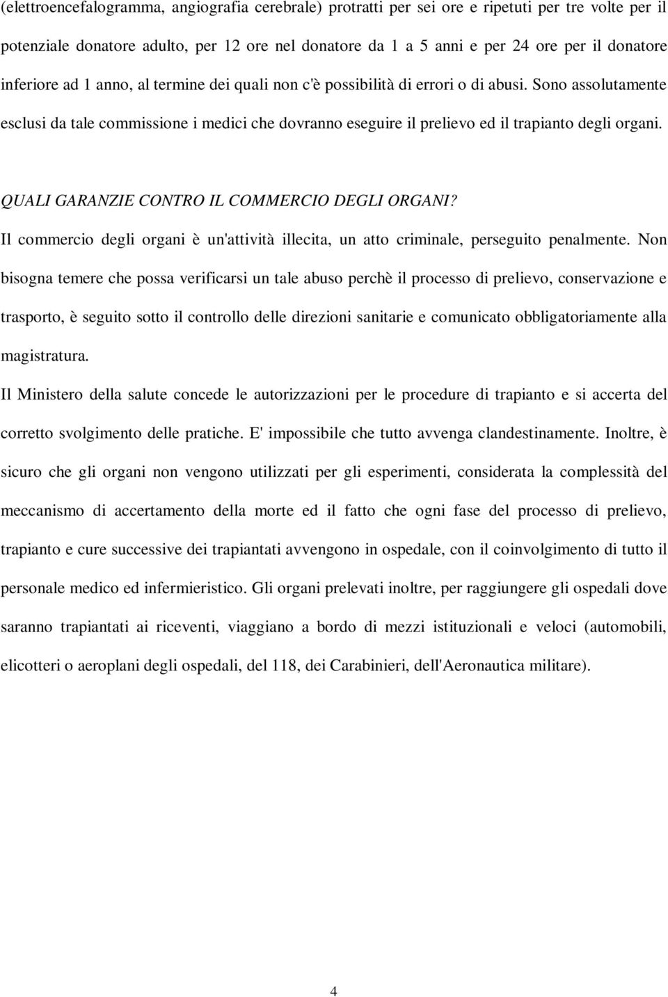 Sono assolutamente esclusi da tale commissione i medici che dovranno eseguire il prelievo ed il trapianto degli organi. QUALI GARANZIE CONTRO IL COMMERCIO DEGLI ORGANI?