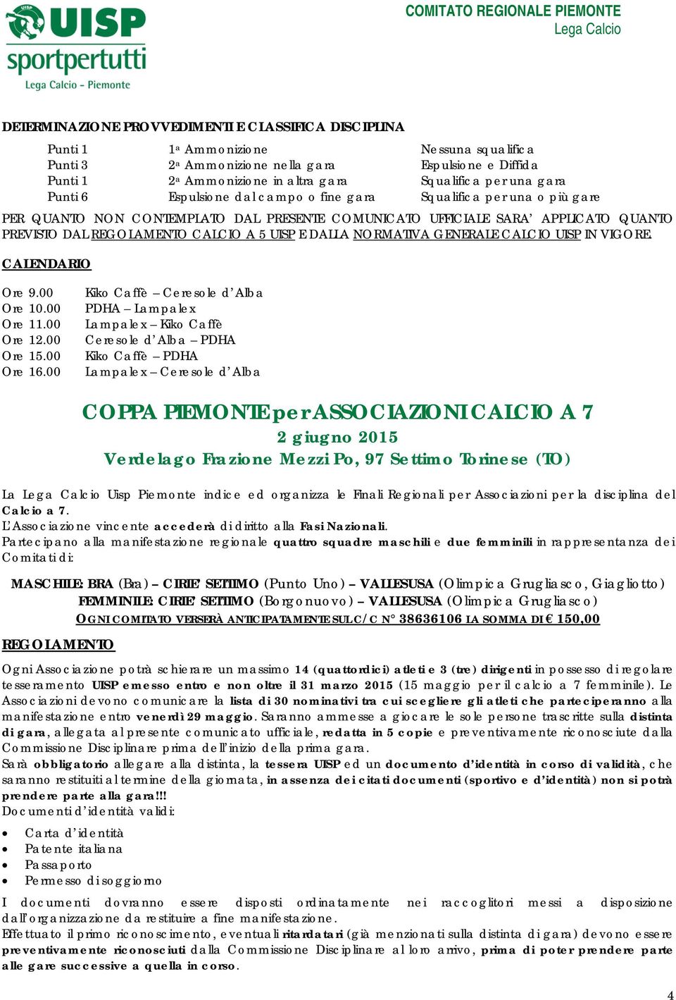 REGOLAMENTO CALCIO A 5 UISP E DALLA NORMATIVA GENERALE CALCIO UISP IN VIGORE. CALENDARIO Ore 9.00 Ore 10.00 Ore 11.00 Ore 12.00 Ore 15.00 Ore 16.