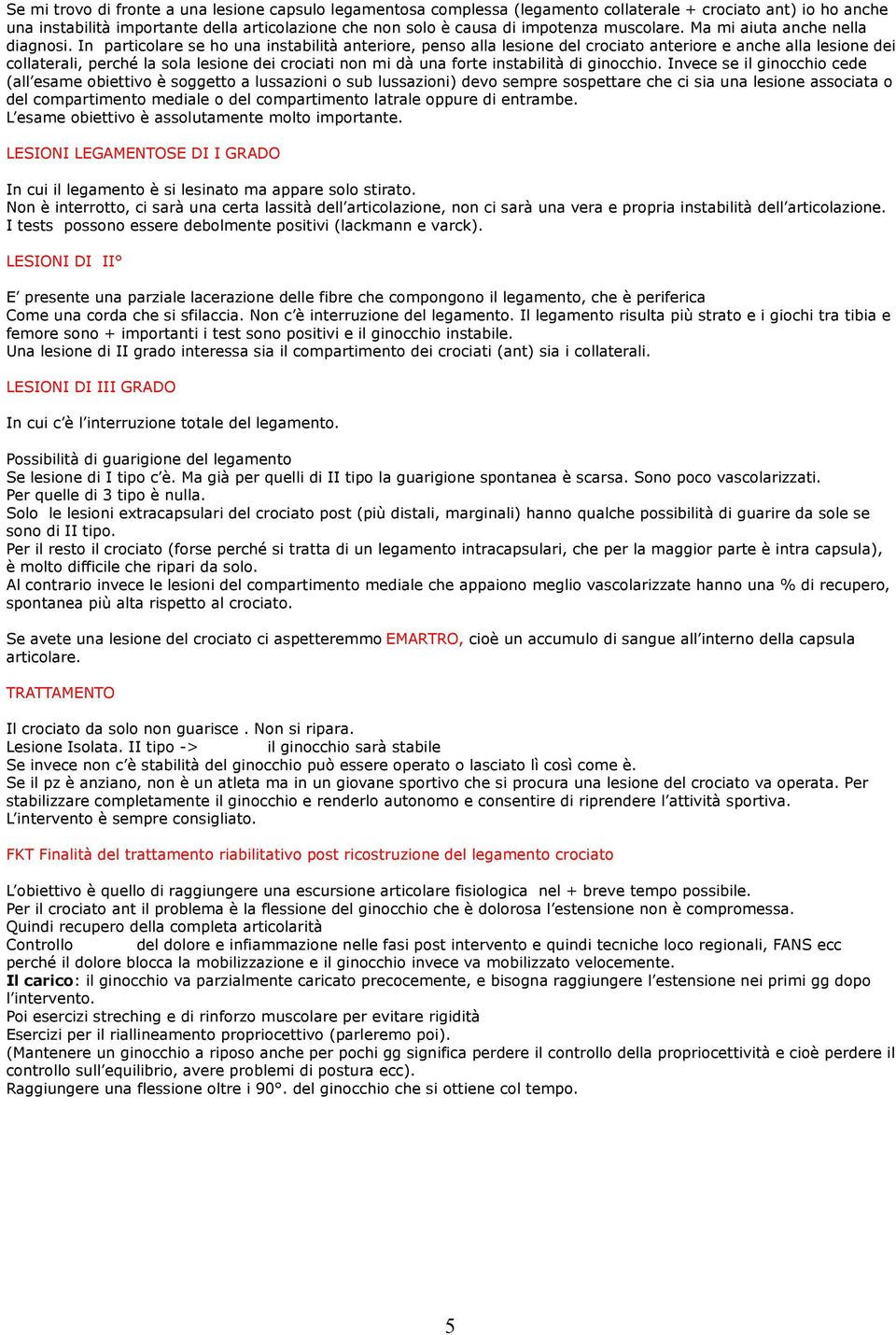 In particolare se ho una instabilità anteriore, penso alla lesione del crociato anteriore e anche alla lesione dei collaterali, perché la sola lesione dei crociati non mi dà una forte instabilità di