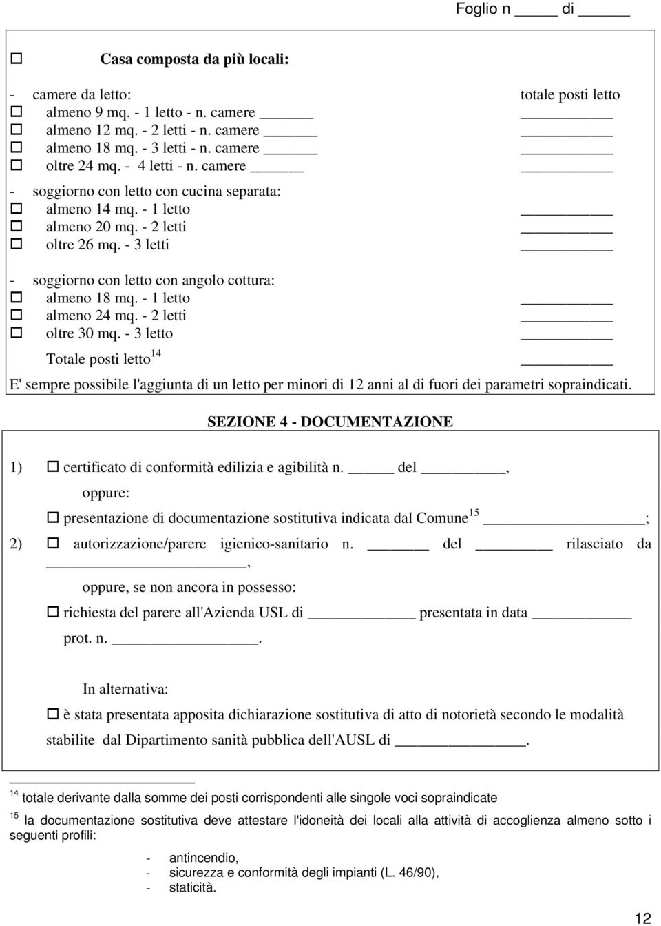 - 1 letto almeno 24 mq. - 2 letti oltre 30 mq. - 3 letto Totale posti letto 14 E' sempre possibile l'aggiunta di un letto per minori di 12 anni al di fuori dei parametri sopraindicati.