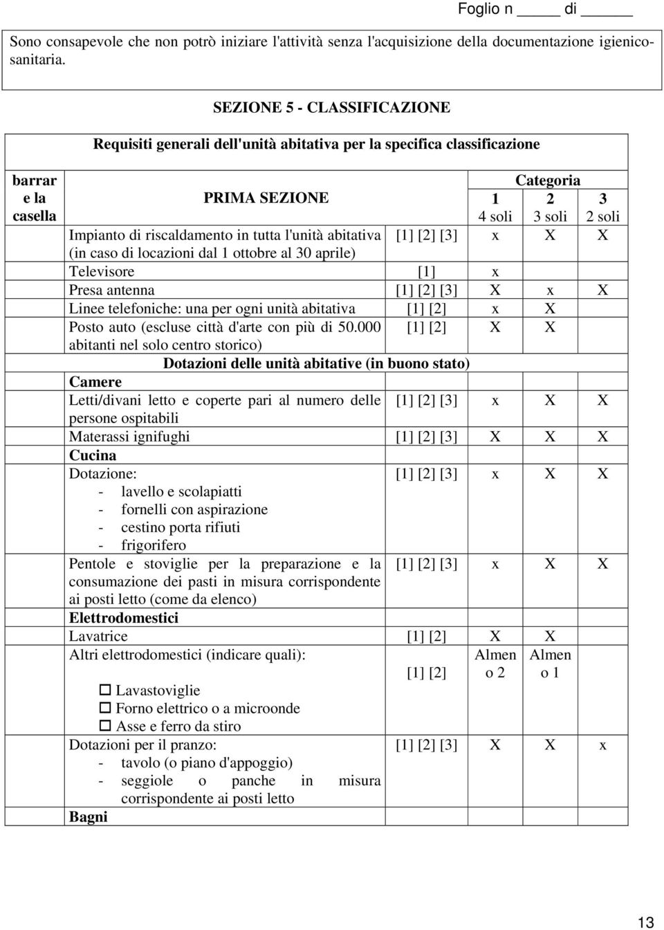 in tutta l'unità abitativa [1] [2] [3] x X X (in caso di locazioni dal 1 ottobre al 30 aprile) Televisore [1] x Presa antenna [1] [2] [3] X x X Linee telefoniche: una per ogni unità abitativa [1] [2]