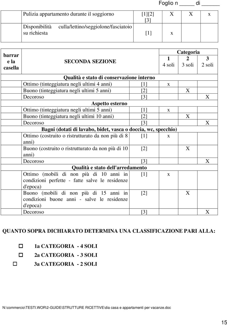 (tinteggiatura negli ultimi 5 anni) [1] x Buono (tinteggiatura negli ultimi 10 anni) [2] X Decoroso [3] X Bagni (dotati di lavabo, bidet, vasca o doccia, wc, specchio) Ottimo (costruito o