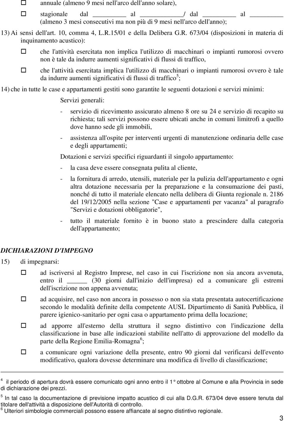 673/04 (disposizioni in materia di inquinamento acustico): che l'attività esercitata non implica l'utilizzo di macchinari o impianti rumorosi ovvero non è tale da indurre aumenti significativi di