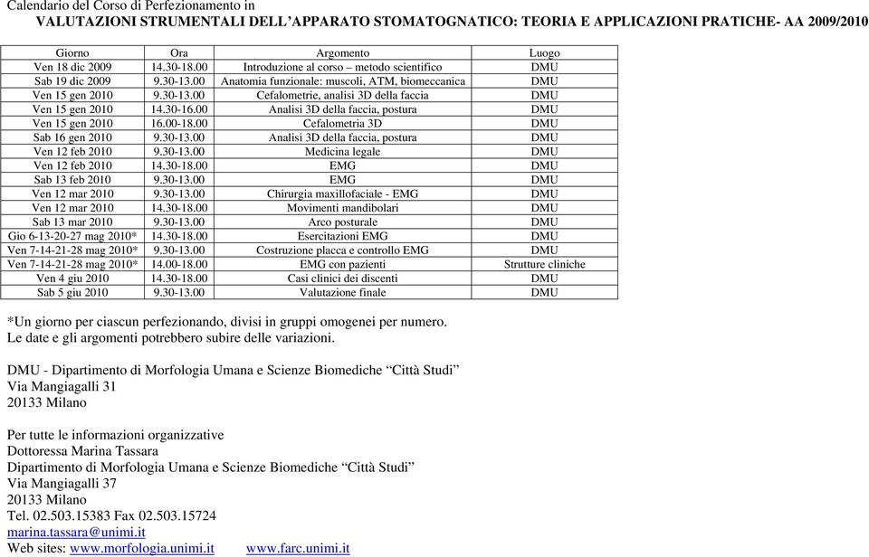 30-16.00 Analisi 3D della faccia, postura DMU Ven 15 gen 2010 16.00-18.00 Cefalometria 3D DMU Sab 16 gen 2010 9.30-13.00 Analisi 3D della faccia, postura DMU Ven 12 feb 2010 9.30-13.00 Medicina legale DMU Ven 12 feb 2010 14.