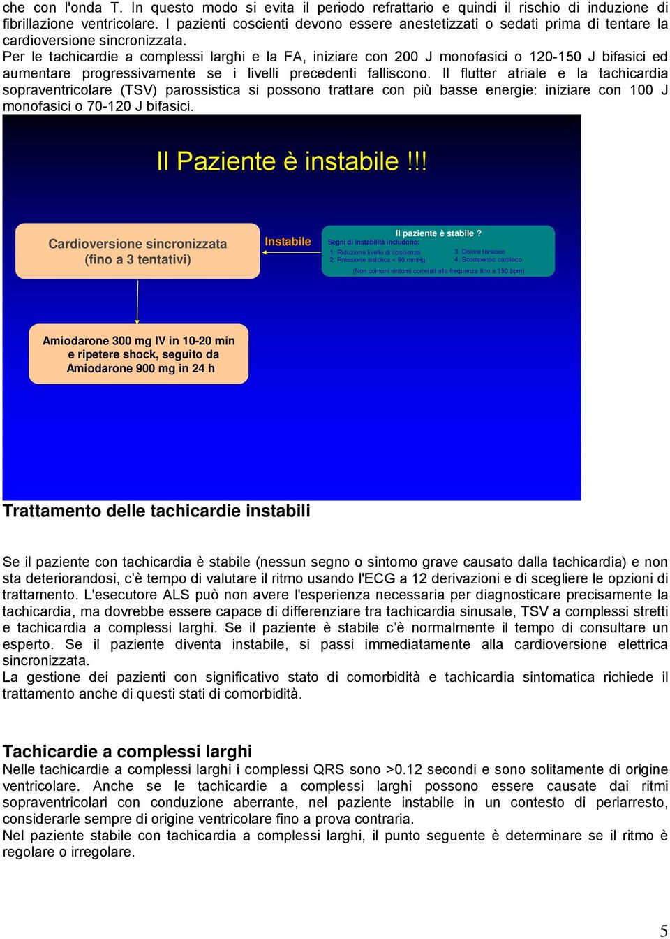 Per le tachicardie a complessi larghi e la FA, iniziare con 200 J monofasici o 120-150 J bifasici ed aumentare progressivamente se i livelli precedenti falliscono.