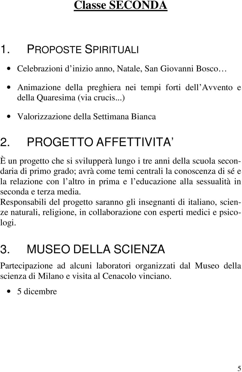 PROGETTO AFFETTIVITA È un progetto che si svilupperà lungo i tre anni della scuola secondaria di primo grado; avrà come temi centrali la conoscenza di sé e la relazione con l altro in prima