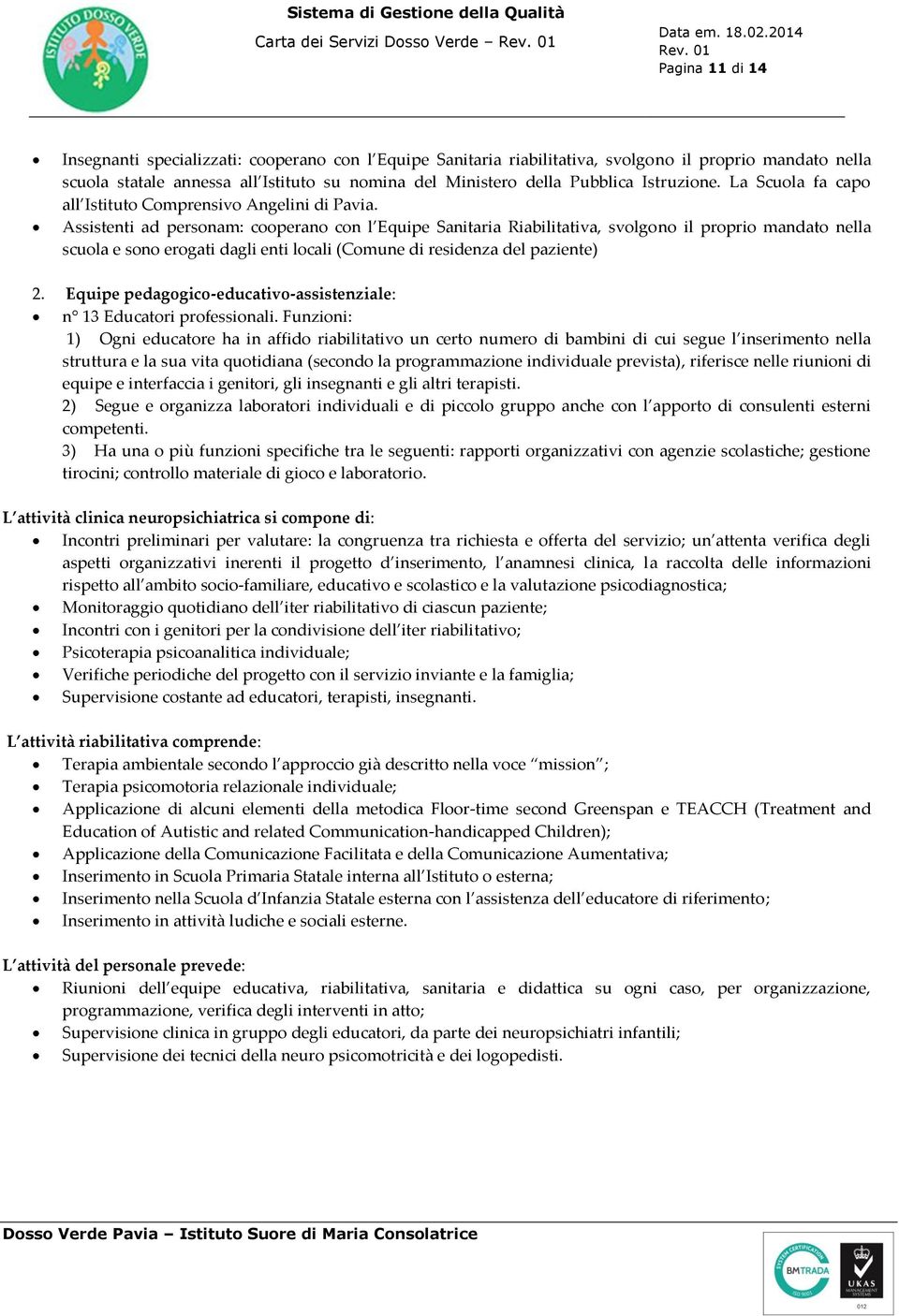 Assistenti ad personam: cooperano con l Equipe Sanitaria Riabilitativa, svolgono il proprio mandato nella scuola e sono erogati dagli enti locali (Comune di residenza del paziente) 2.