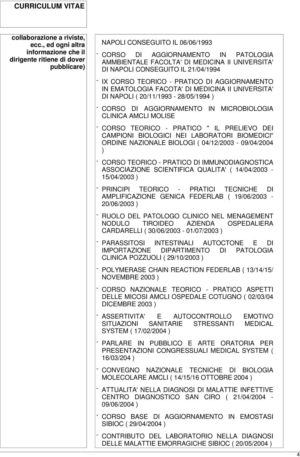 NAPOLI CONSEGUITO IL 21/04/1994 - IX CORSO TEORICO - PRATICO DI AGGIORNAMENTO IN EMATOLOGIA FACOTA' DI MEDICINA II UNIVERSITA' DI NAPOLI ( 20/11/1993-28/05/1994 ) - CORSO DI AGGIORNAMENTO IN